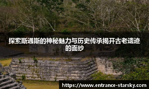 探索斯通斯的神秘魅力与历史传承揭开古老遗迹的面纱