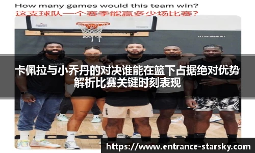 卡佩拉与小乔丹的对决谁能在篮下占据绝对优势解析比赛关键时刻表现