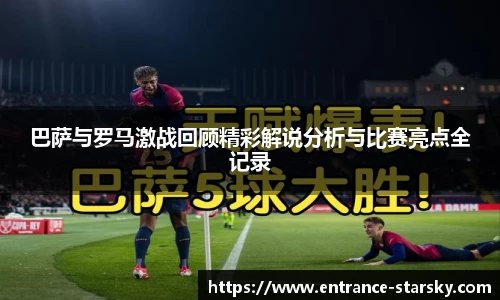 巴萨与罗马激战回顾精彩解说分析与比赛亮点全记录