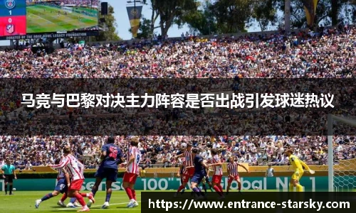 马竞与巴黎对决主力阵容是否出战引发球迷热议