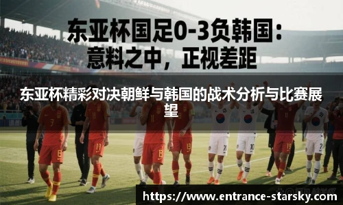 东亚杯精彩对决朝鲜与韩国的战术分析与比赛展望