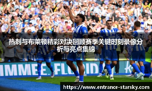 热刺与布莱顿精彩对决回顾赛季关键时刻录像分析与亮点集锦